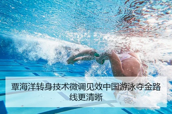 覃海洋转身技术微调见效中国游泳夺金路线更清晰